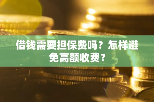 济南借钱需要担保费吗？怎样避免高额收费？