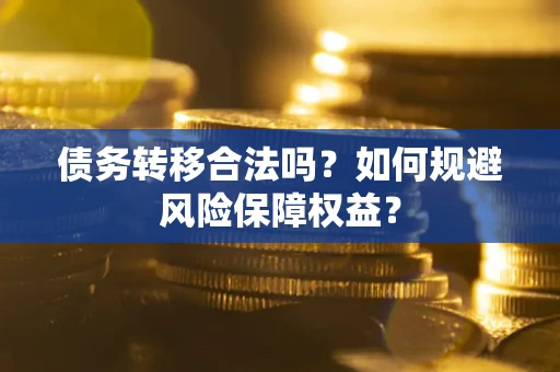 济南债务转移合法吗？如何规避风险保障权益？