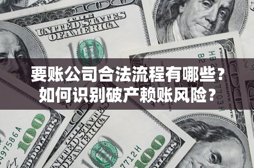 济南要账公司合法流程有哪些？如何识别破产赖账风险？