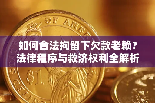 济南如何合法拘留下欠款老赖？法律程序与救济权利全解析