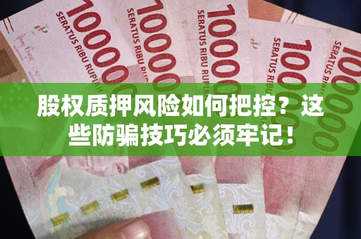 济南股权质押风险如何把控？这些防骗技巧必须牢记！