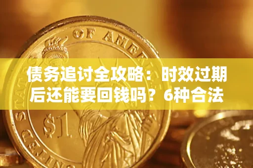 济南债务追讨全攻略：时效过期后还能要回钱吗？6种合法手段助你维权