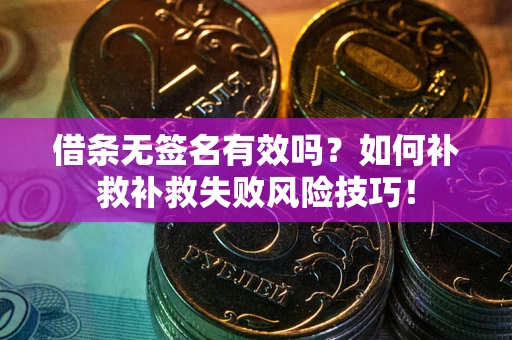 济南借条无签名有效吗？如何补救补救失败风险技巧！
