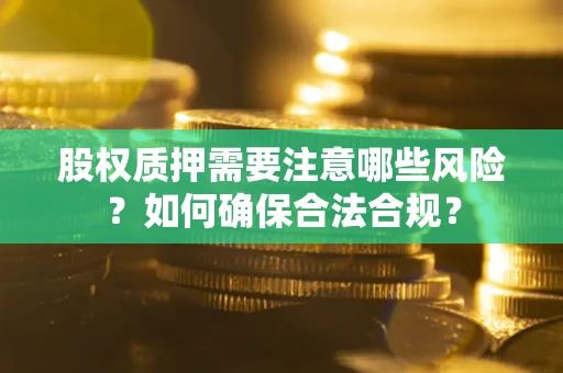 济南股权质押需要注意哪些风险？如何确保合法合规？