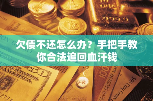 济南欠债不还怎么办?手把手教你合法追回血汗钱 济南欠债不还怎么办?手把手教你合法追回血汗钱