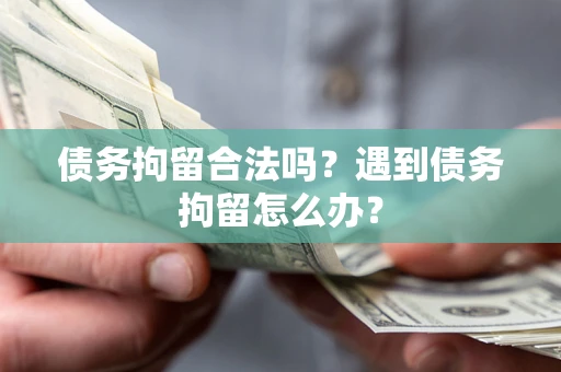 济南债务拘留合法吗？遇到债务拘留怎么办？