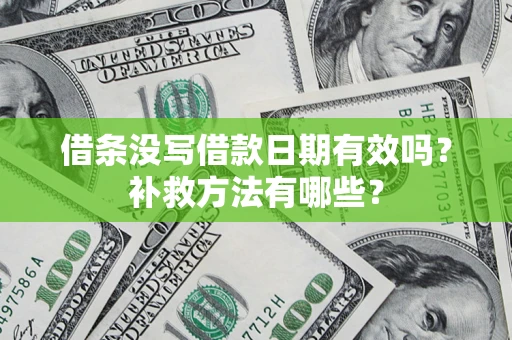济南借条没写借款日期有效吗?补救方法有哪些? 济南借条没写借款日期有效吗?补救方法有哪些?