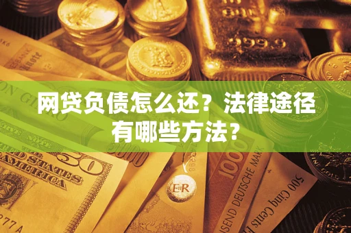 济南网贷负债怎么还？法律途径有哪些方法？