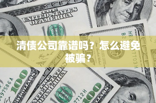 济南清债公司靠谱吗？怎么避免被骗？