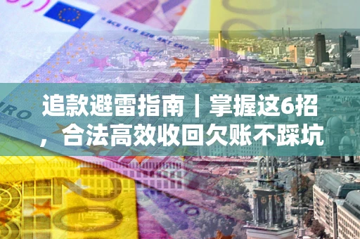 济南追款避雷指南｜掌握这6招，合法高效收回欠账不踩坑