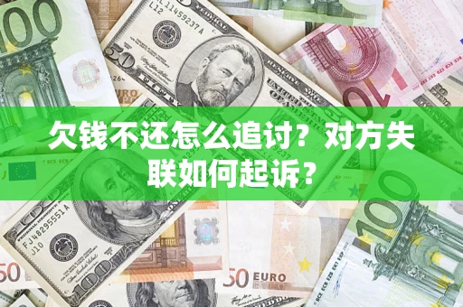 济南欠钱不还怎么追讨？对方失联如何起诉？
