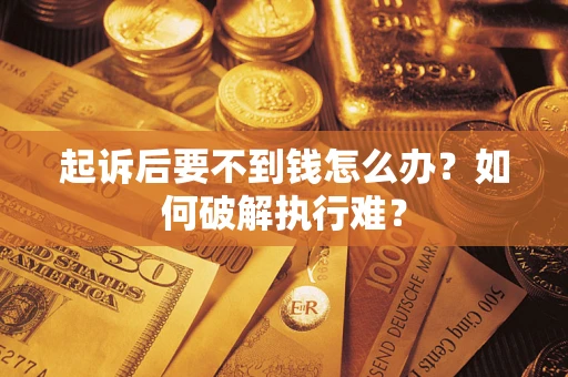 济南起诉后要不到钱怎么办？如何破解执行难？