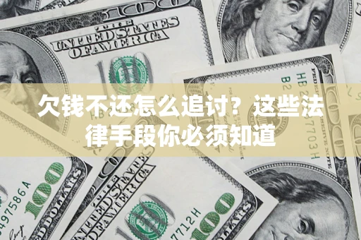 济南欠钱不还怎么追讨？这些法律手段你必须知道