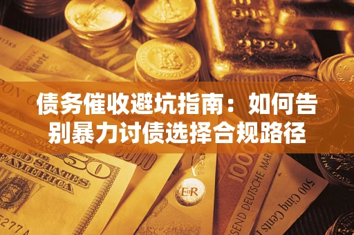 济南债务催收避坑指南：如何告别暴力讨债选择合规路径