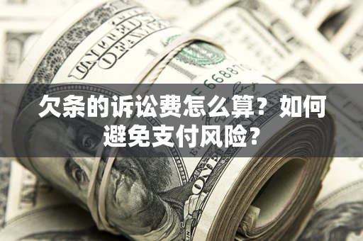 济南欠条的诉讼费怎么算？如何避免支付风险？