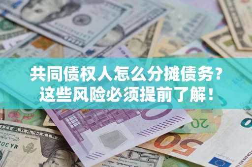济南共同债权人怎么分摊债务？这些风险必须提前了解！