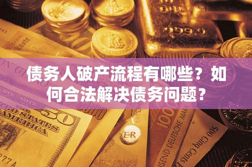 济南债务人破产流程有哪些？如何合法解决债务问题？