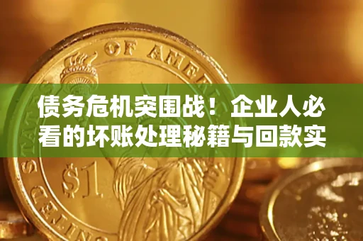 济南债务危机突围战！企业人必看的坏账处理秘籍与回款实战指南