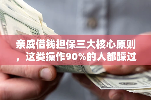 济南亲戚借钱担保三大核心原则，这类操作90%的人都踩过坑！附法院判决案例