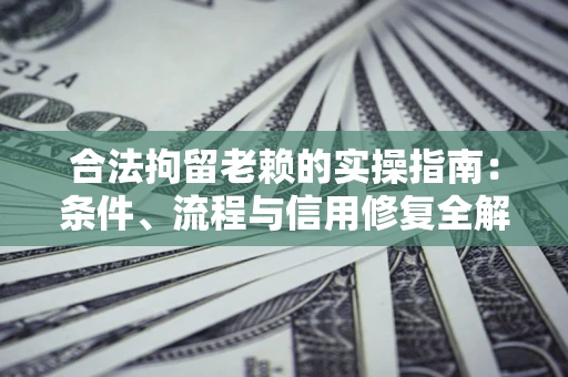 济南合法拘留老赖的实操指南:条件、流程与信用修复全解析 济南合法拘留老赖的实操指南:条件、流程与信用修复全解析