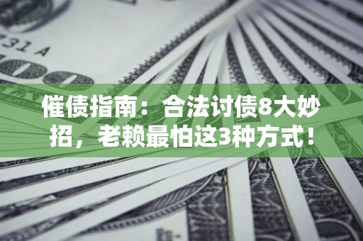 济南催债指南：合法讨债8大妙招，老赖最怕这3种方式！