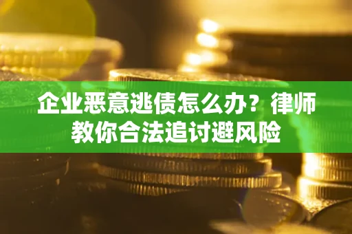济南企业恶意逃债怎么办？律师教你合法追讨避风险