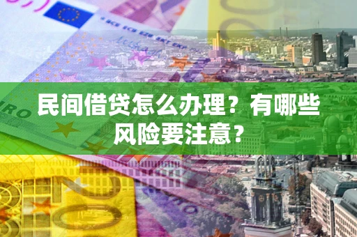 济南民间借贷怎么办理？有哪些风险要注意？