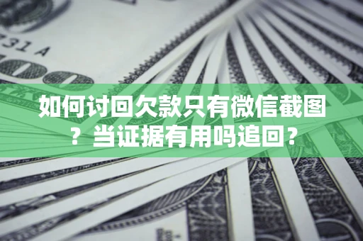 济南如何讨回欠款只有微信截图？当证据有用吗追回？