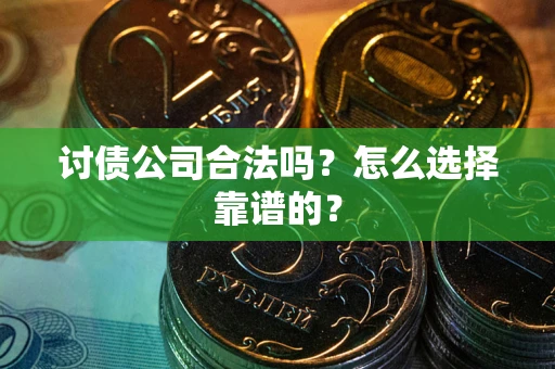 济南讨债公司合法吗？怎么选择靠谱的？