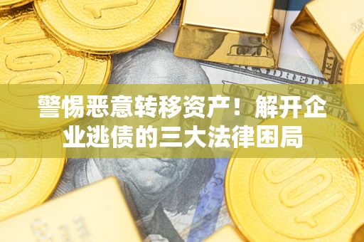 济南警惕恶意转移资产！解开企业逃债的三大法律困局