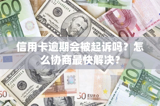 济南信用卡逾期会被起诉吗？怎么协商最快解决？