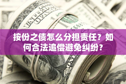 济南按份之债怎么分担责任？如何合法追偿避免纠纷？