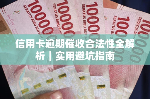 济南信用卡逾期催收合法性全解析｜实用避坑指南