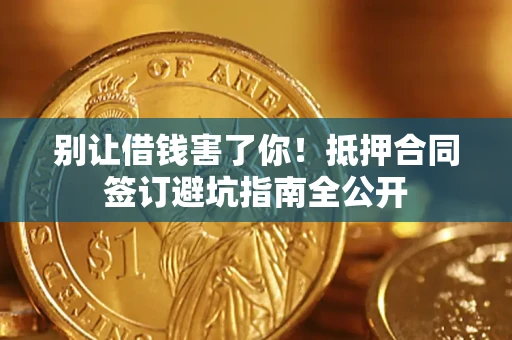 济南别让借钱害了你！抵押合同签订避坑指南全公开