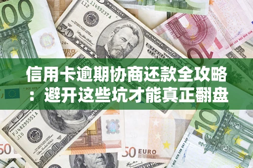 济南信用卡逾期协商还款全攻略：避开这些坑才能真正翻盘